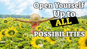 Open Yourself Up to ALL Possibilities